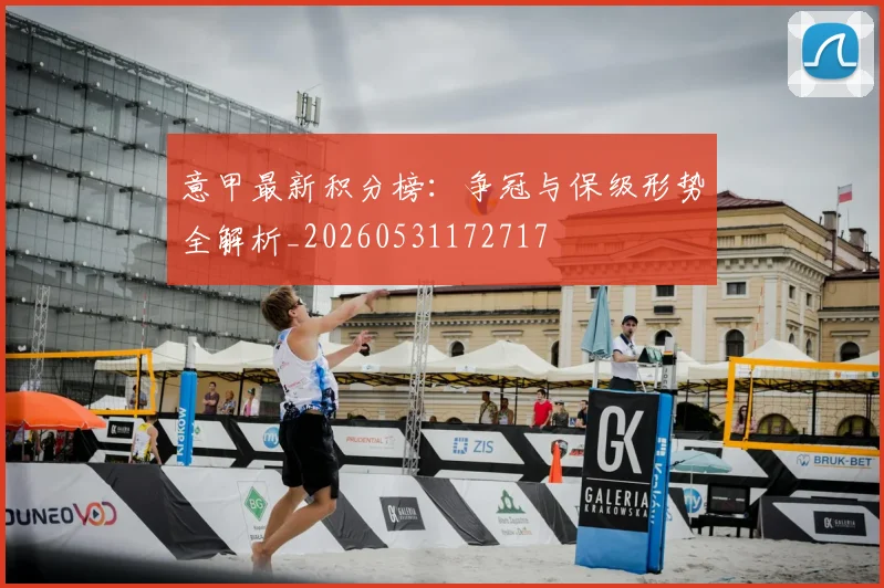 意甲最新积分榜：争冠与保级形势全解析_20260531172717