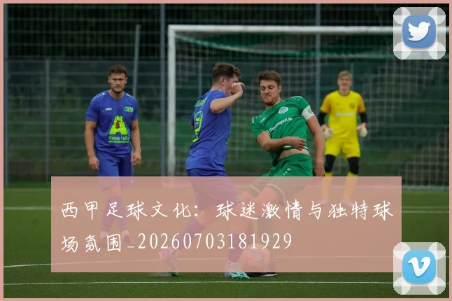 西甲足球文化：球迷激情与独特球场氛围_20260703181929