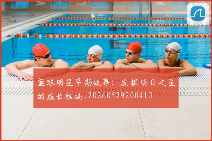 篮球明星早期故事：发掘明日之星的成长轨迹_20260529200413
