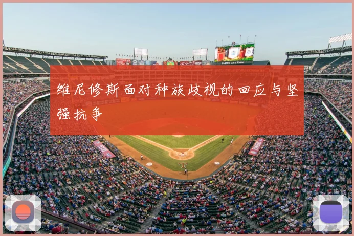 维尼修斯面对种族歧视的回应与坚强抗争