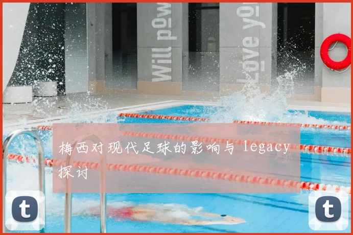 梅西对现代足球的影响与 legacy 探讨