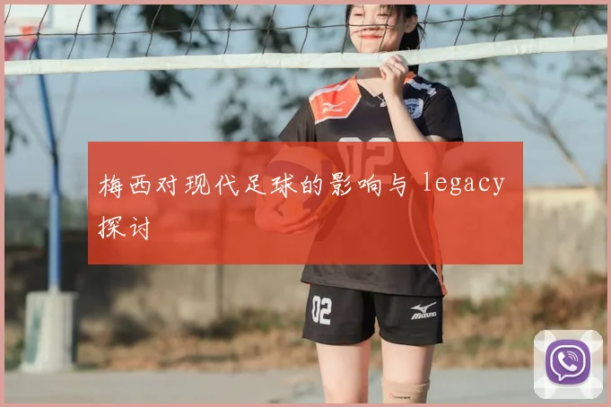 梅西对现代足球的影响与 legacy 探讨