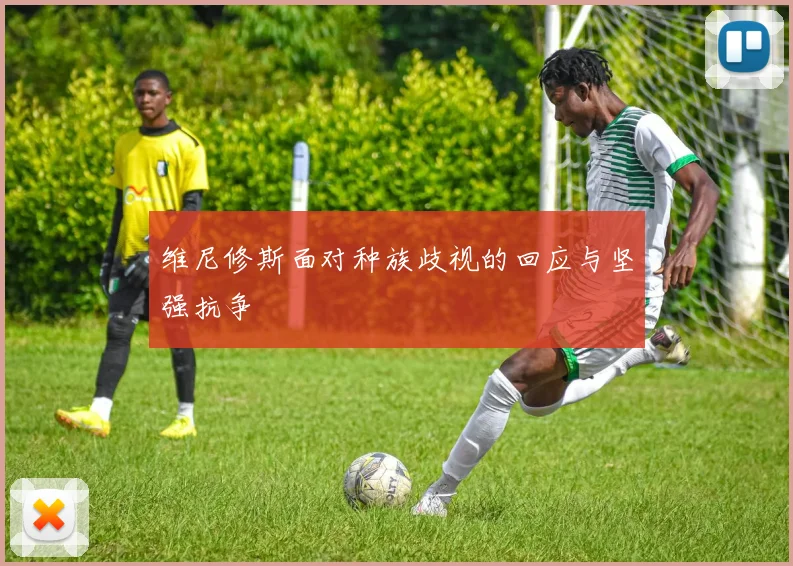 维尼修斯面对种族歧视的回应与坚强抗争