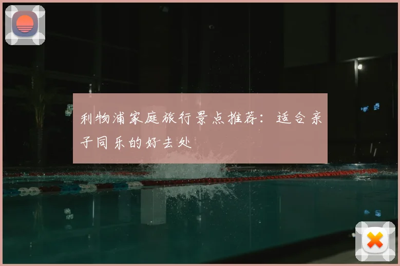 利物浦家庭旅行景点推荐:适合亲子同乐的好去处